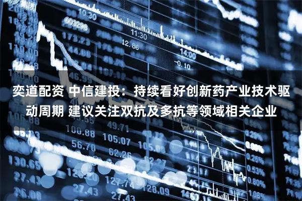 奕道配资 中信建投：持续看好创新药产业技术驱动周期 建议关注双抗及多抗等领域相关企业