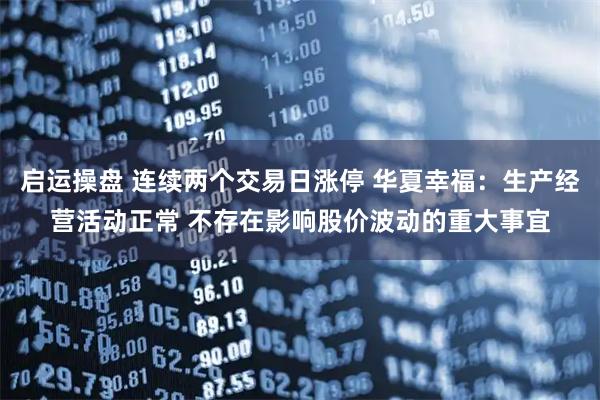 启运操盘 连续两个交易日涨停 华夏幸福：生产经营活动正常 不存在影响股价波动的重大事宜