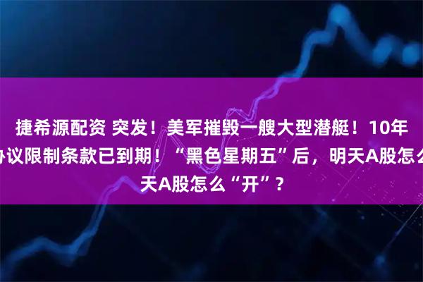 捷希源配资 突发！美军摧毁一艘大型潜艇！10年，伊核协议限制条款已到期！“黑色星期五”后，明天A股怎么“开”？