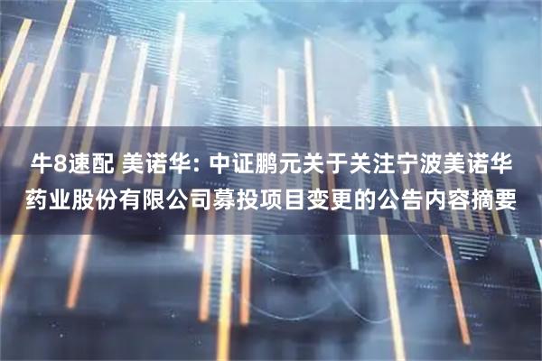 牛8速配 美诺华: 中证鹏元关于关注宁波美诺华药业股份有限公司募投项目变更的公告内容摘要