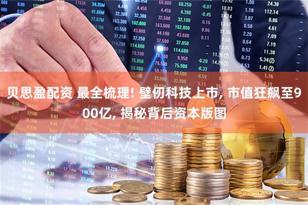 贝思盈配资 最全梳理! 壁仞科技上市, 市值狂飙至900亿, 揭秘背后资本版图