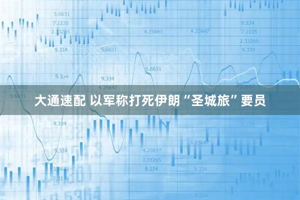 大通速配 以军称打死伊朗“圣城旅”要员
