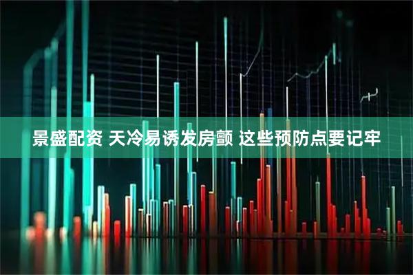 景盛配资 天冷易诱发房颤 这些预防点要记牢