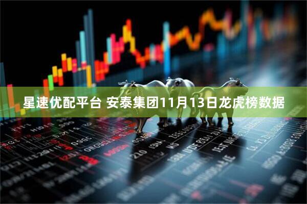 星速优配平台 安泰集团11月13日龙虎榜数据