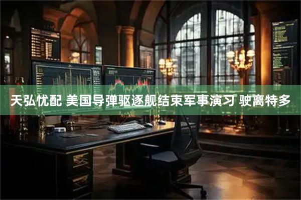 天弘忧配 美国导弹驱逐舰结束军事演习 驶离特多